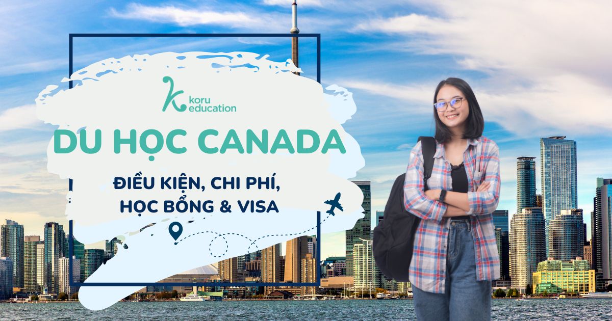 Du học Canada: Điều kiện, Chi phí, Visa và Học bổng